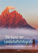 Die Kunst Der Landschaftsfotografie: Ein Meisterkurs Für Fotografisches Sehen Und Komposition