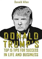 Donald Trump’S Top 15 Secrets For Success In Business And Life