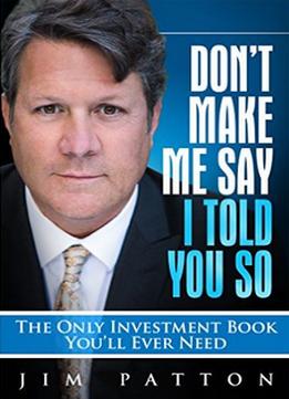 Don’T Make Me Say I Told You So: The Only Investment Book You’Ll Ever Need