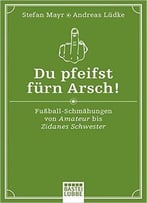 Du Pfeifst Fürn Arsch!: Fußball-Schmähungen Von Amateur Bis Zidanes Schwester
