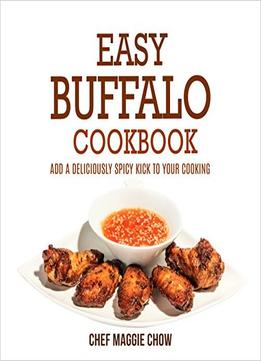 Easy Buffalo Cookbook: Add A Deliciously Spicy Kick To Your Cooking