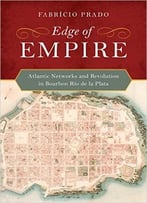 Edge Of Empire: Atlantic Networks And Revolution In Bourbon Río De La Plata