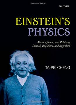Einstein’S Physics: Atoms, Quanta, And Relativity – Derived, Explained, And Appraised