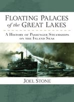 Floating Palaces Of The Great Lakes: A History Of Passenger Steamships On The Inland Seas