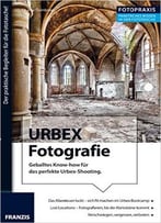 Foto Praxis Urbex Fotografie: Geballtes Know-How Für Das Perfekte Urbex-Shooting