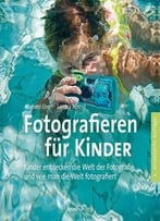 Fotografieren Für Kinder: Kinder Entdecken Die Welt Der Fotografie Und Wie Man Die Welt Fotografiert