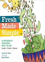 Fresh Made Simple: A Naturally Delicious Way To Eat: Look, Cook, And Savor