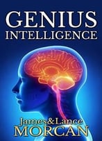 Genius Intelligence: Secret Techniques And Technologies To Increase Iq
