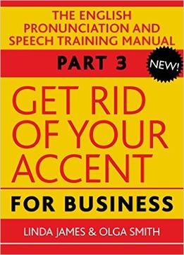 Get Rid Of Your Accent For Business, Part Three: The English Pronunciation And Speech Training Manual
