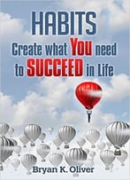 Habits: Create What You Need To Succeed In Life