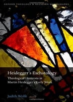 Heidegger’S Eschatology: Theological Horizons In Martin Heidegger’S Early Work