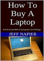 How To Buy A Laptop: And End Up With A Computer You’Ll Enjoy