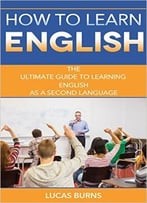 How To Learn English: The Ultimate Guide To Learning English As A Second Language