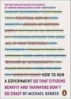 How To Run A Government: So That Citizens Benefit And Taxpayers Don’T Go Crazy