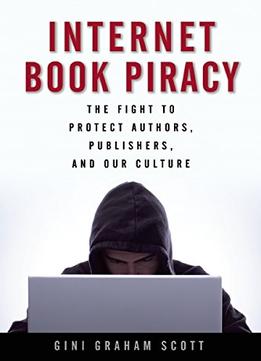 Internet Book Piracy: The Fight To Protect Authors, Publishers, And Our Culture