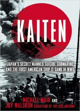 Kaiten: Japan’S Secret Manned Suicide Submarine And The First American Ship It Sank In Wwii