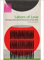 Labors Of Love: Nursing Homes And The Structures Of Care Work
