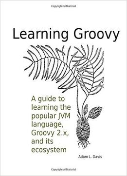 Learning Groovy: A Guide To Learning The Popular Jvm Programming Language, Groovy 2.4, And Its Ecosystem