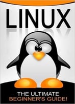 Linux: The Ultimate Beginner’S Guide!