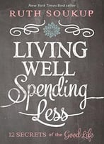 Living Well Spending Less: 12 Secrets Of The Good Life