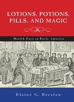 Lotions, Potions, Pills, And Magic: Health Care In Early America