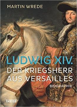 Ludwig Xiv.: Der Kriegsherr Aus Versailles