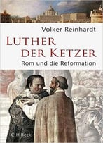 Luther, Der Ketzer: Rom Und Die Reformation