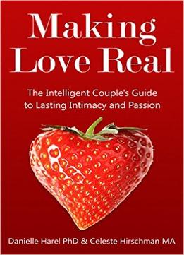 Making Love Real: The Intelligent Couple’S Guide To Lasting Intimacy And Passion