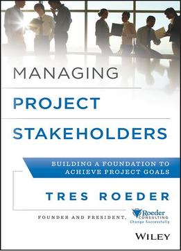 Managing Project Stakeholders: Building A Foundation To Achieve Project Goals