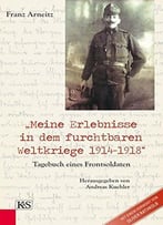 Meine Erlebnisse In Dem Furchtbaren Weltkriege 1914-1918: Tagebuch Eines Frontsoldaten