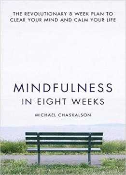 Mindfulness In Eight Weeks: The Revolutionary 8 Week Plan To Clear Your Mind And Calm Your Life