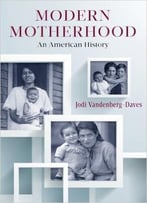 Modern Motherhood: An American History