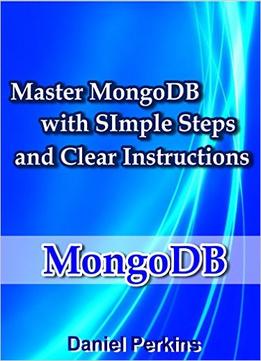 Mongodb: Master Mongodb With Simple Steps And Clear Instructions (From Zero To Professional Book 5)