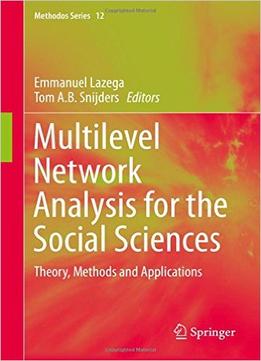 Multilevel Network Analysis For The Social Sciences: Theory, Methods And Applications