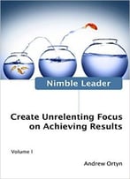 Nimble Leader Volume I: Create Unrelenting Focus On Achieving Results