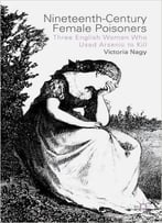 Nineteenth-Century Female Poisoners: Three English Women Who Used Arsenic To Kill