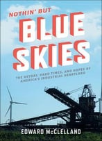 Nothin’ But Blue Skies: The Heyday, Hard Times, And Hopes Of America’S Industrial Heartland