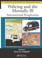 Policing And The Mentally Ill: International Perspectives (Advances In Police Theory And Practice)