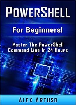Powershell: For Beginners! Master The Powershell Command Line In 24 Hours