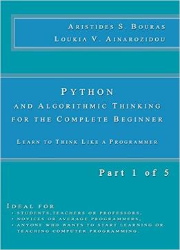 Python And Algorithmic Thinking For The Complete Beginner: Learn To Think Like A Programmer (Part 1 Of 5)