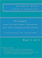 Python And Algorithmic Thinking For The Complete Beginner: Learn To Think Like A Programmer (Part 1 Of 5)