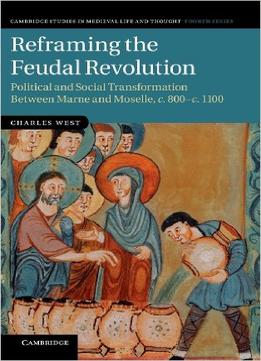 Reframing The Feudal Revolution: Political And Social Transformation Between Marne And Moselle, C.800-C.1100
