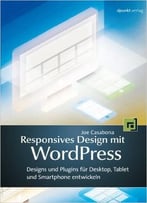 Responsives Design Mit Wordpress: Designs Und Plugins Für Desktop, Tablet Und Smartphone Entwickeln