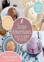 Scoop Adventures: The Best Ice Cream Of The 50 States: Make The Real Recipes From The Greatest Ice Cream Parlors…