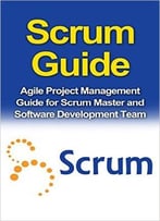 Scrum Guide: Agile Project Management Guide For Scrum Master And Software Development Team