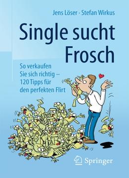 Single Sucht Frosch: So Verkaufen Sie Sich Richtig – 120 Tipps Für Den Perfekten Flirt