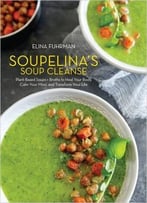 Soupelina’S Soup Cleanse: Plant-Based Soups And Broths To Heal Your Body, Calm Your Mind, And Transform Your Life