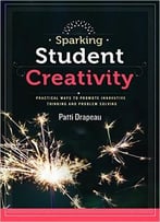 Sparking Student Creativity: Practical Ways To Promote Innovative Thinking And Problem Solving