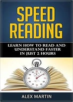 Speed Reading: Learn How To Read And Understand Faster In Just 2 Hours