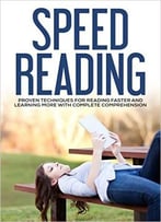Speed Reading: Proven Techniques For Reading Faster And Learning More With Complete Comprehension